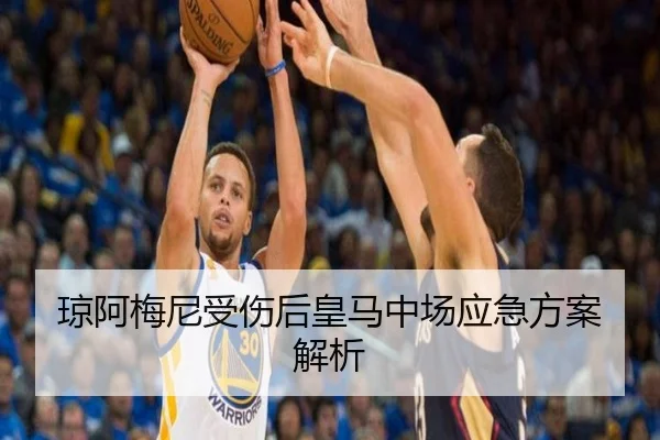 琼阿梅尼受伤后皇马中场应急方案解析